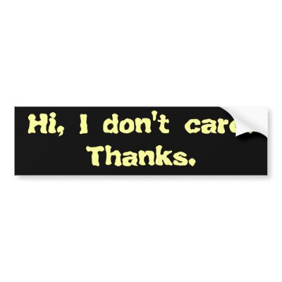 hi_i_dont_care_thanks_bumper_sticker-p128202847760577328en8ys_400.jpg